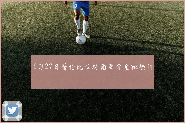 6月27日哥伦比亚对葡萄牙金靴热门