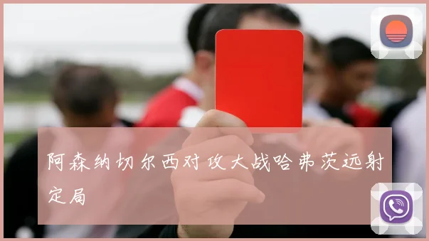 阿森纳切尔西对攻大战哈弗茨远射定局