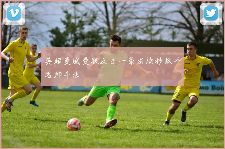 英超曼城曼联反击一条龙读秒扳平名帅斗法