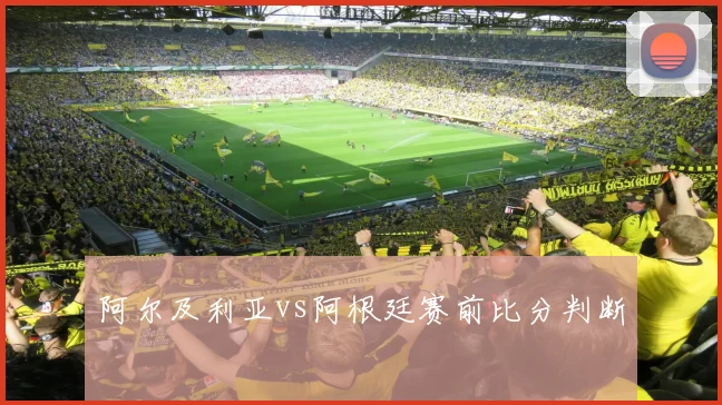 阿尔及利亚vs阿根廷赛前比分判断