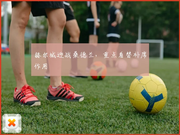 赫尔城迎战桑德兰，重点看替补席作用