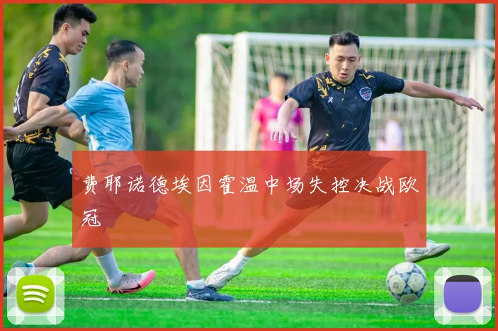 费耶诺德埃因霍温中场失控决战欧冠