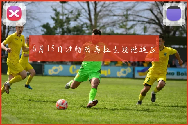 6月15日沙特对乌拉圭场地适应