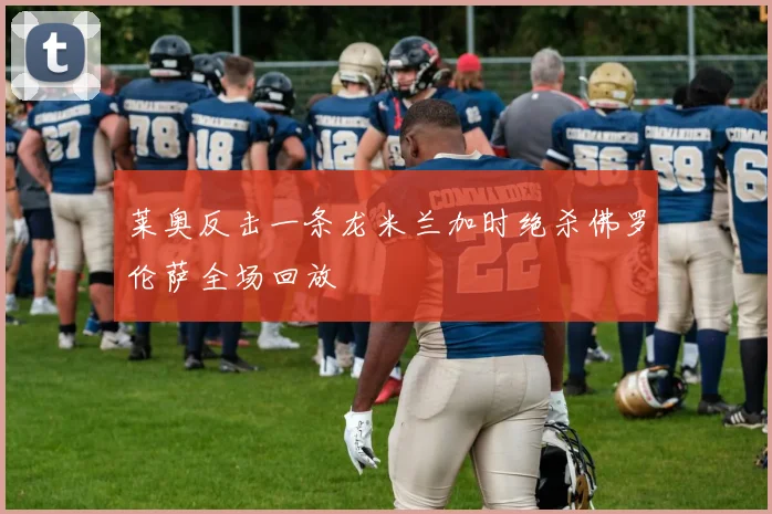 莱奥反击一条龙米兰加时绝杀佛罗伦萨全场回放