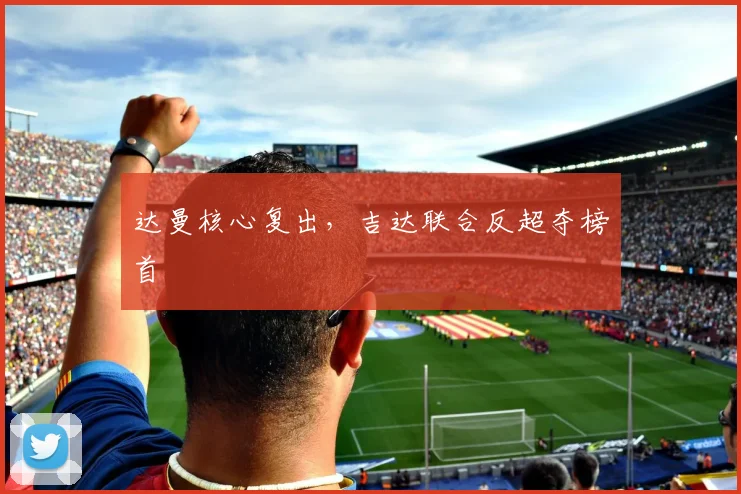达曼核心复出，吉达联合反超夺榜首