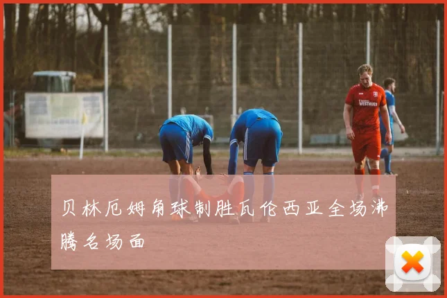贝林厄姆角球制胜瓦伦西亚全场沸腾名场面