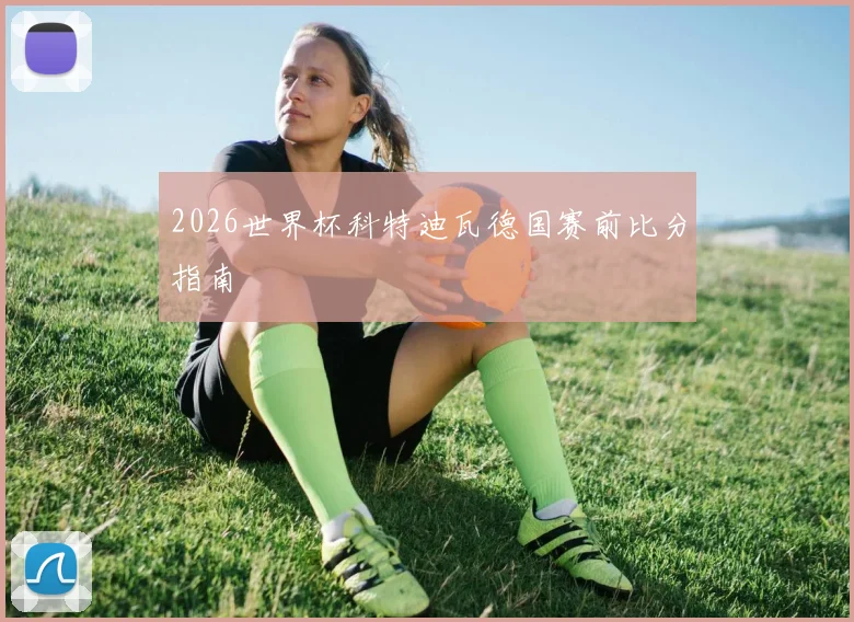 2026世界杯科特迪瓦德国赛前比分指南