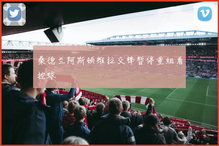 桑德兰阿斯顿维拉交锋暂停重组看控球
