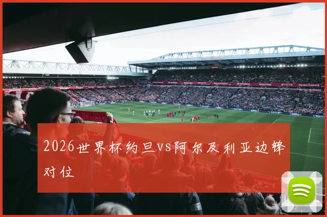 2026世界杯约旦vs阿尔及利亚边锋对位