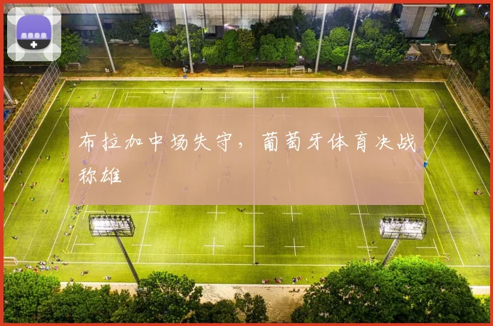 布拉加中场失守，葡萄牙体育决战称雄