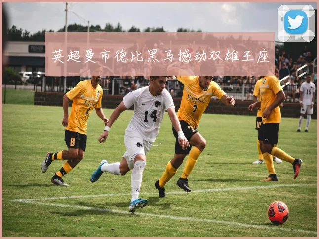 英超曼市德比黑马撼动双雄王座