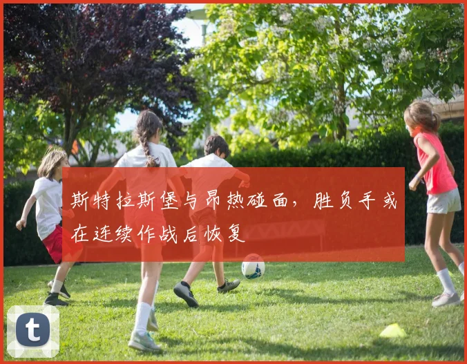 斯特拉斯堡与昂热碰面，胜负手或在连续作战后恢复
