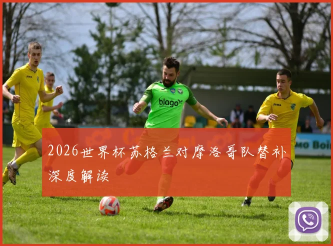 2026世界杯苏格兰对摩洛哥队替补深度解读