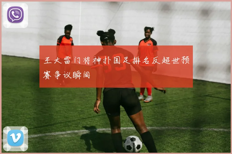 王大雷门将神扑国足排名反超世预赛争议瞬间