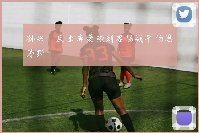 孙兴慜反击奔袭热刺客场战平伯恩茅斯