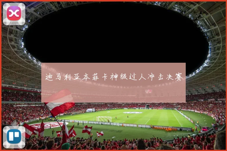 迪马利亚本菲卡神级过人冲击决赛