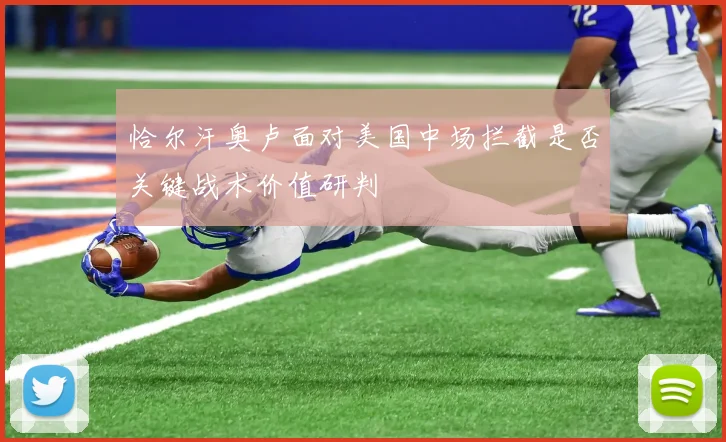 恰尔汗奥卢面对美国中场拦截是否关键战术价值研判