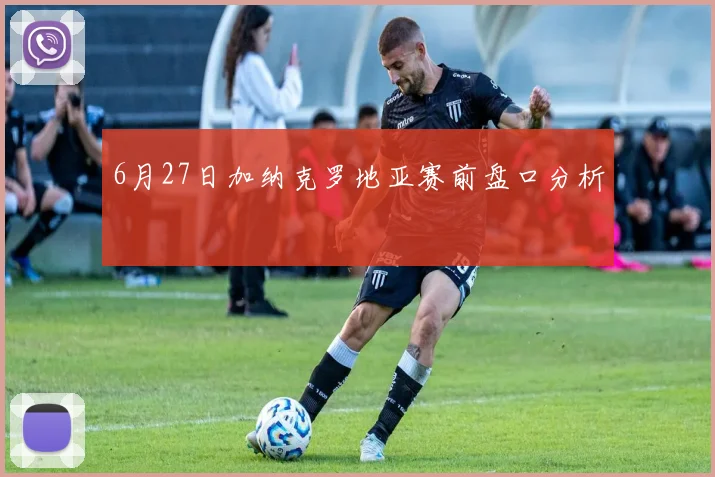 6月27日加纳克罗地亚赛前盘口分析