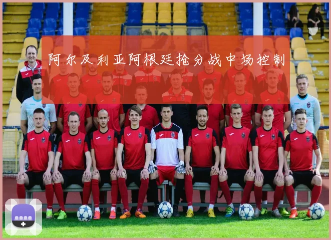 阿尔及利亚阿根廷抢分战中场控制