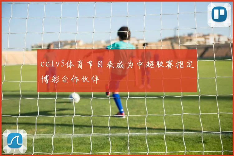 cctv5体育节目表成为中超联赛指定博彩合作伙伴