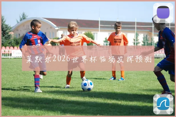 莱默尔2026世界杯临场发挥预测