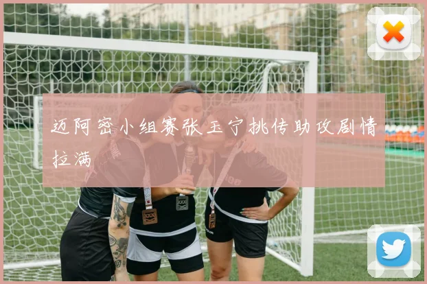 迈阿密小组赛张玉宁挑传助攻剧情拉满