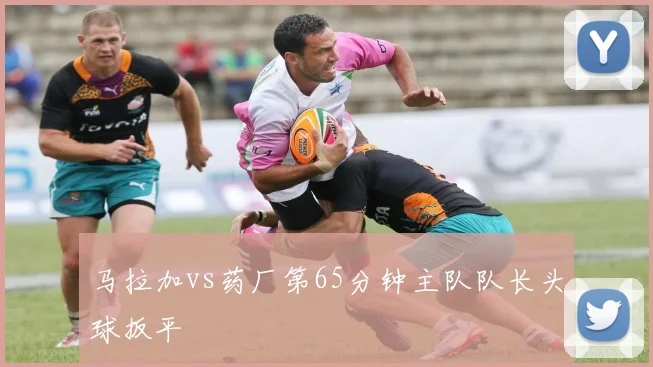 马拉加vs药厂第65分钟主队队长头球扳平