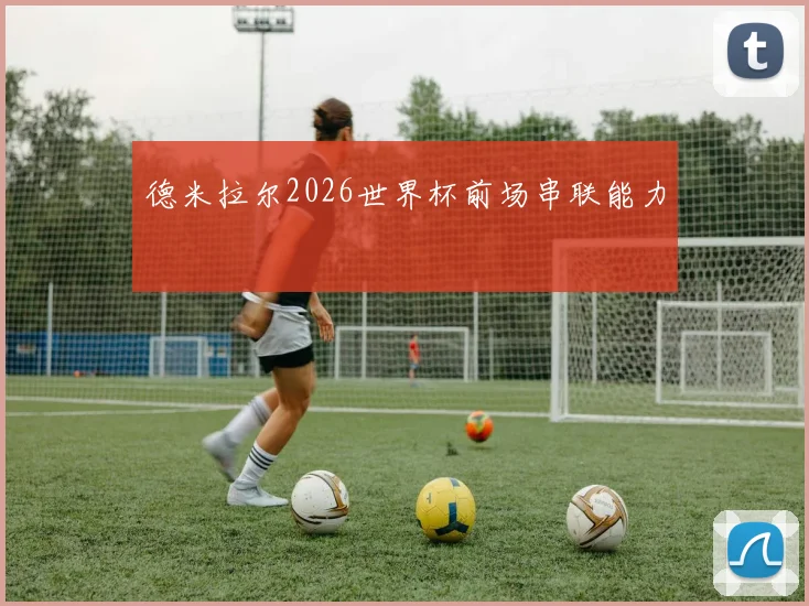 德米拉尔2026世界杯前场串联能力