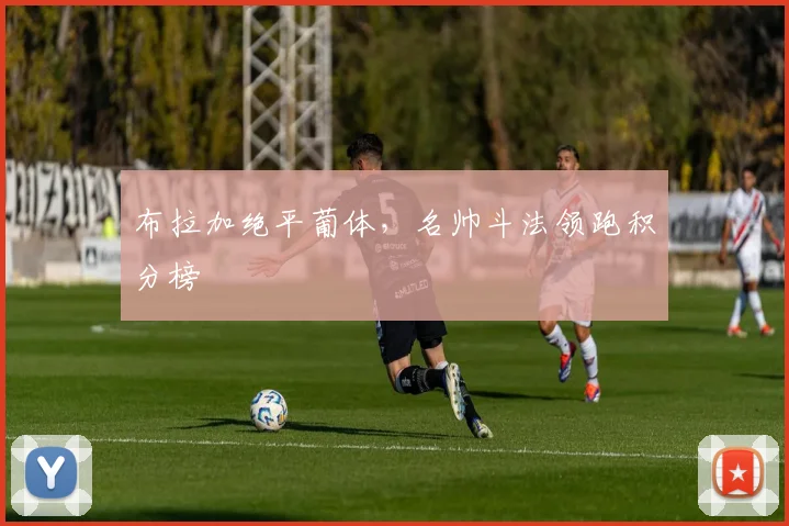 布拉加绝平葡体，名帅斗法领跑积分榜
