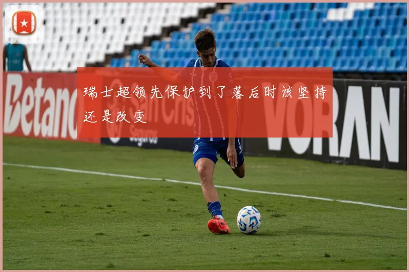瑞士超领先保护到了落后时该坚持还是改变